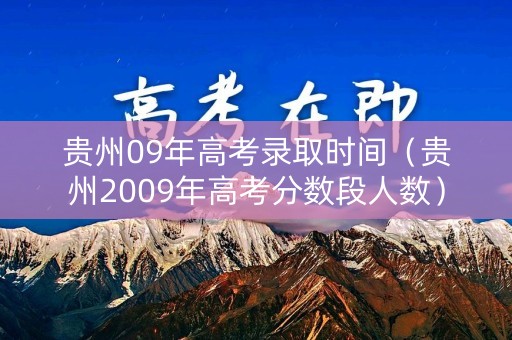 贵州09年高考录取时间（贵州2009年高考分数段人数）
