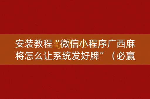 安装教程“微信小程序广西麻将怎么让系统发好牌”（必赢神器)