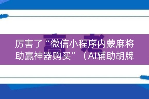 厉害了“微信小程序内蒙麻将助赢神器购买”（AI辅助胡牌规则)