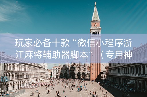 玩家必备十款“微信小程序浙江麻将辅助器脚本”（专用神器下载)