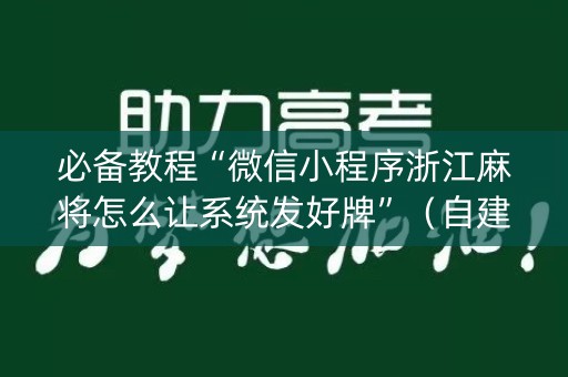 必备教程“微信小程序浙江麻将怎么让系统发好牌”（自建房怎么赢)