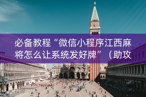 必备教程“微信小程序江西麻将怎么让系统发好牌”（助攻神器)