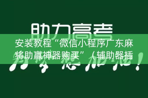 安装教程“微信小程序广东麻将助赢神器购买”（辅助器插件)