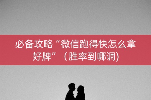 必备攻略“微信跑得快怎么拿好牌”（胜率到哪调)