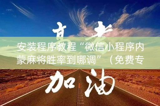 安装程序教程“微信小程序内蒙麻将胜率到哪调”（免费专用神器)