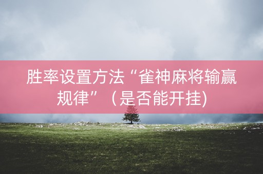 胜率设置方法“雀神麻将输赢规律”（是否能开挂)