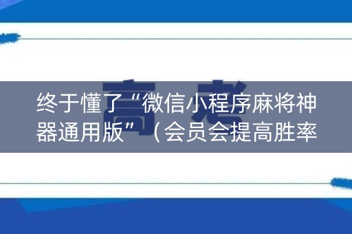 终于懂了“微信小程序麻将神器通用版”（会员会提高胜率吗)
