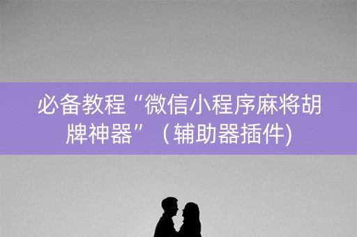 必备教程“微信小程序麻将胡牌神器”（辅助器插件)