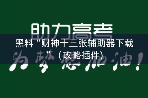 黑料“财神十三张辅助器下载”（攻略插件)