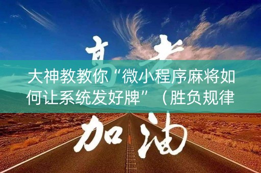 大神教教你“微小程序麻将如何让系统发好牌”（胜负规律拿好牌)
