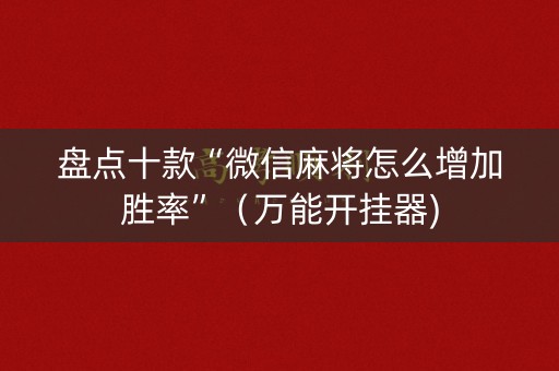 盘点十款“微信麻将怎么增加胜率”（万能开挂器)