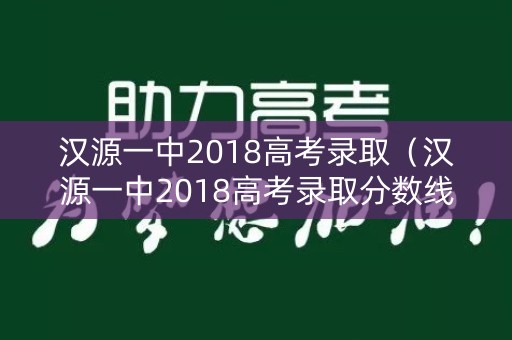汉源一中2018高考录取（汉源一中2018高考录取分数线）