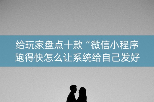 给玩家盘点十款“微信小程序跑得快怎么让系统给自己发好牌”（必赢神器免费安装)