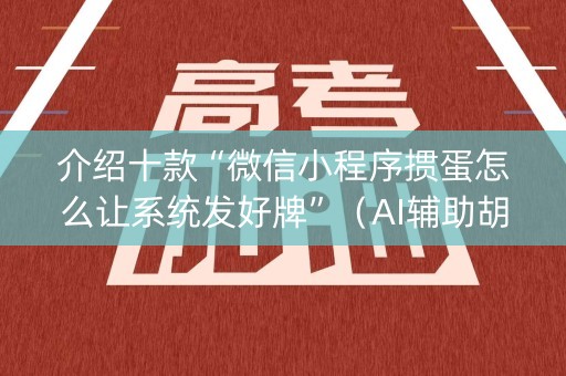 介绍十款“微信小程序掼蛋怎么让系统发好牌”（AI辅助胡牌规则)