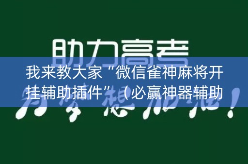 我来教大家“微信雀神麻将开挂辅助插件”（必赢神器辅助器)