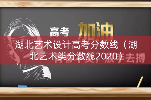 湖北艺术设计高考分数线（湖北艺术类分数线2020）