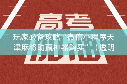 玩家必备攻略“微信小程序天津麻将助赢神器购买”（透明器教程)