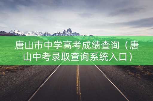 唐山市中学高考成绩查询（唐山中考录取查询系统入口）
