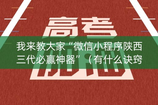 我来教大家“微信小程序陕西三代必赢神器”（有什么诀窍)