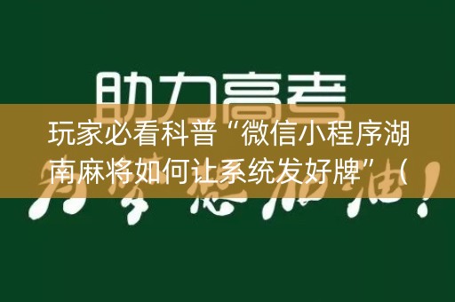 玩家必看科普“微信小程序湖南麻将如何让系统发好牌”（必赢神器)