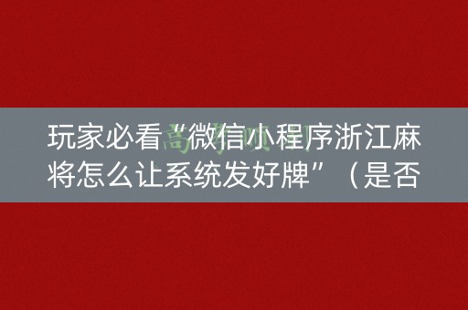 玩家必看“微信小程序浙江麻将怎么让系统发好牌”（是否能开挂)