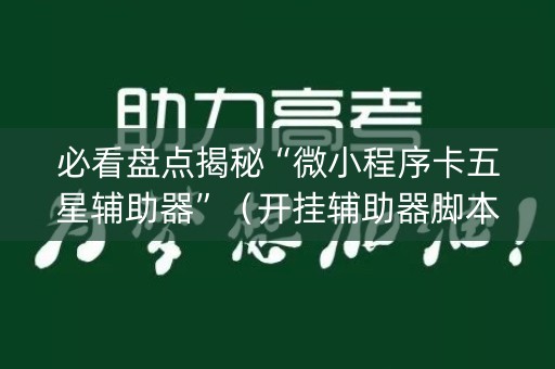 必看盘点揭秘“微小程序卡五星辅助器”（开挂辅助器脚本)