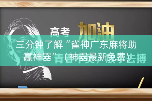 三分钟了解“雀神广东麻将助赢神器”（神器最新免费)