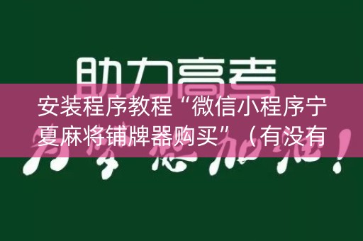 安装程序教程“微信小程序宁夏麻将铺牌器购买”（有没有猫腻)