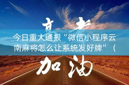 今日重大通报“微信小程序云南麻将怎么让系统发好牌”（软挂神器)
