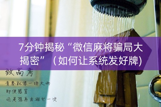 7分钟揭秘“微信麻将骗局大揭密”（如何让系统发好牌)