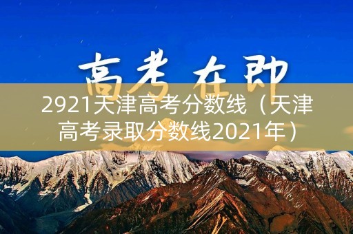 2921天津高考分数线（天津高考录取分数线2021年）