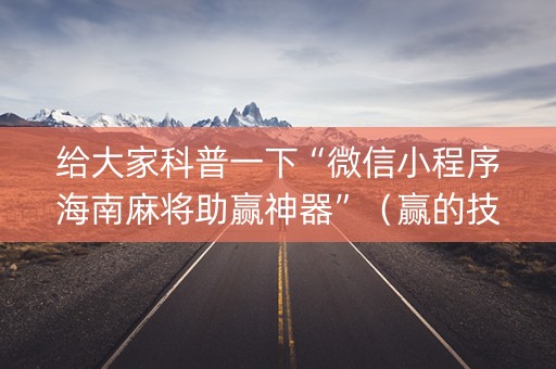 给大家科普一下“微信小程序海南麻将助赢神器”（赢的技巧规律)