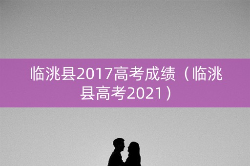 临洮县2017高考成绩（临洮县高考2021）