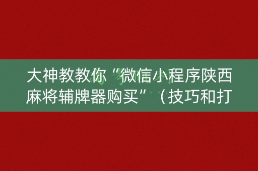 大神教教你“微信小程序陕西麻将辅牌器购买”（技巧和打好牌方法)