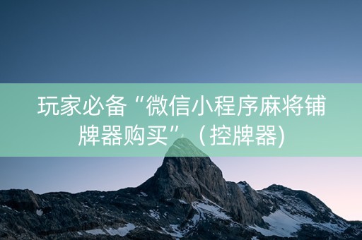 玩家必备“微信小程序麻将铺牌器购买”（控牌器)