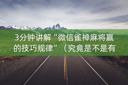 3分钟讲解“微信雀神麻将赢的技巧规律”（究竟是不是有挂)