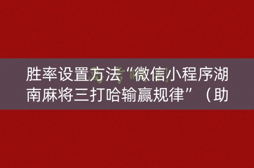 胜率设置方法“微信小程序湖南麻将三打哈输赢规律”（助攻神器)