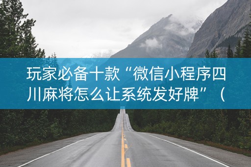 玩家必备十款“微信小程序四川麻将怎么让系统发好牌”（必赢神器)