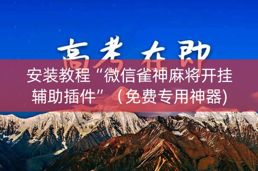 安装教程“微信雀神麻将开挂辅助插件”（免费专用神器)