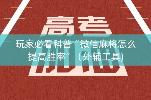 玩家必看科普“微信麻将怎么提高胜率”（外辅工具)