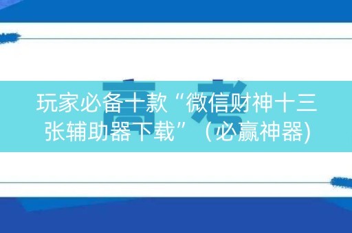 玩家必备十款“微信财神十三张辅助器下载”（必赢神器)