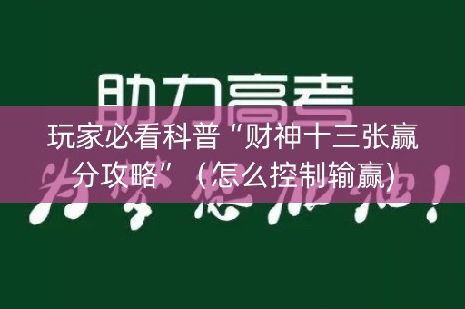 玩家必看科普“财神十三张赢分攻略”（怎么控制输赢)