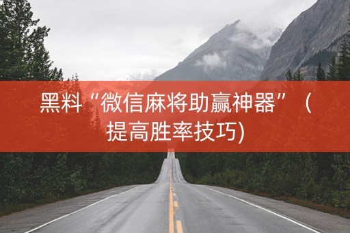 黑料“微信麻将助赢神器”（提高胜率技巧)