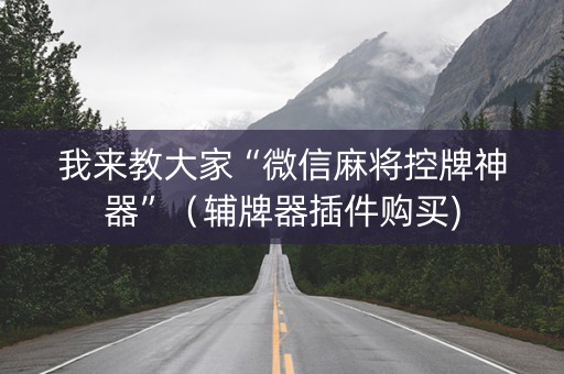 我来教大家“微信麻将控牌神器”（辅牌器插件购买)