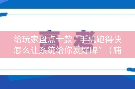 给玩家盘点十款“手机跑得快怎么让系统给你发好牌”（辅助神器免费)