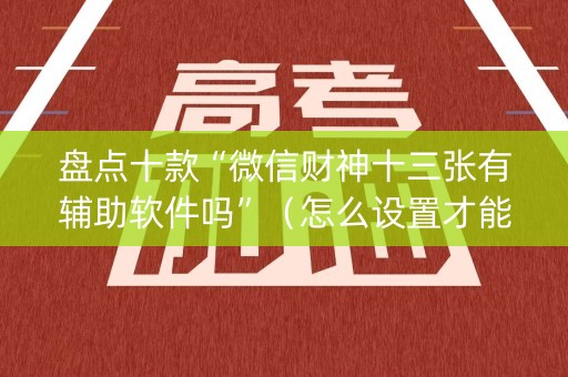 盘点十款“微信财神十三张有辅助软件吗”（怎么设置才能赢)