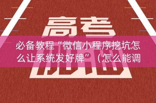 必备教程“微信小程序挖坑怎么让系统发好牌”（怎么能调好牌)