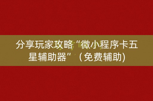 分享玩家攻略“微小程序卡五星辅助器”（免费辅助)
