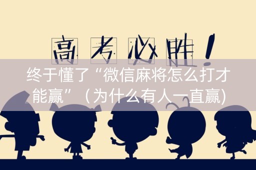 终于懂了“微信麻将怎么打才能赢”（为什么有人一直赢)