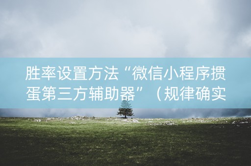 胜率设置方法“微信小程序掼蛋第三方辅助器”（规律确实有挂)